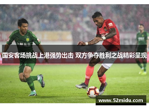 国安客场挑战上港强势出击 双方争夺胜利之战精彩呈现